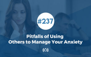 237: Pitfalls of Using Others to Manage Your Anxiety