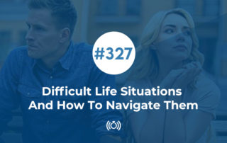 327: Difficult Life Situations And How To Navigate Them