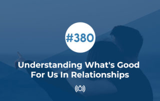 Understanding What's Good For Us In Relationships