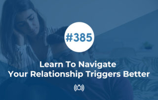 Learn To Navigate Your Relationship Triggers Better