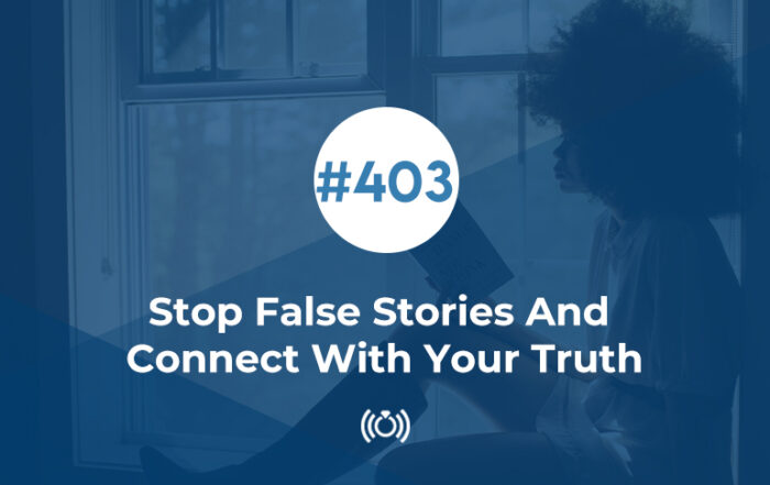 Stop False Stories And Connect With Your Truth